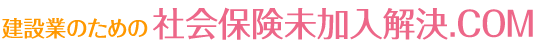 建設業のための社会保険未加入解決.COM